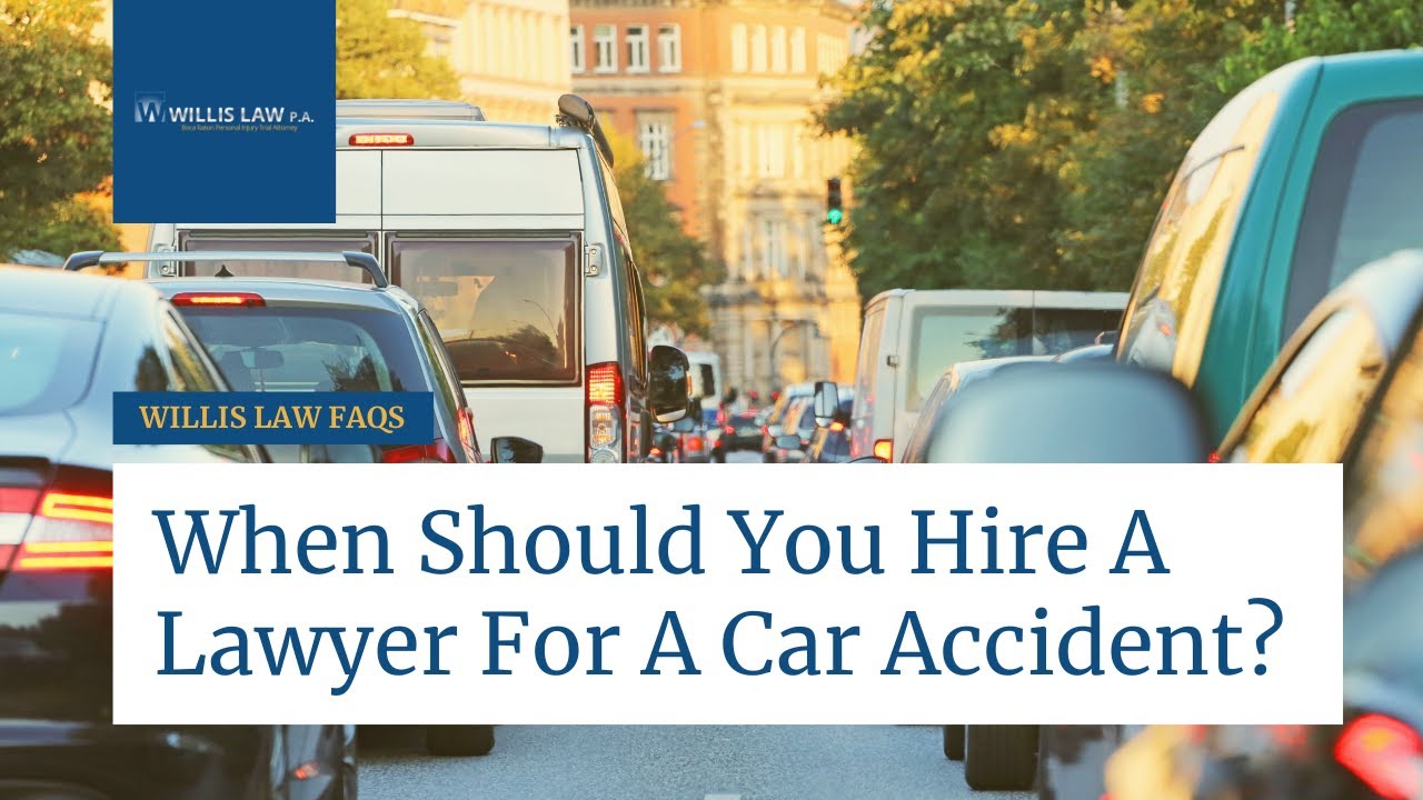 When Should You Hire A Lawyer For A Car Accident? | Willis Law | Boca Car Accident Injury Lawyer