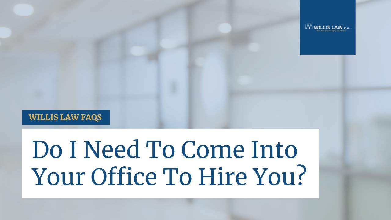 Do I Need To Come Into Your Office To Hire You | Willis Law | Boca Raton Personal Injury Law Firm